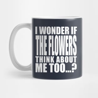 i wonder if the flowers think about me too Mug